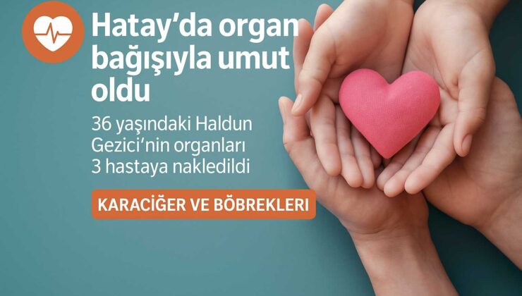 Hatay’da Organ Bağışıyla Umut Oldu: 36 Yaşındaki Haldun Gezici 3 Hayata Dokundu